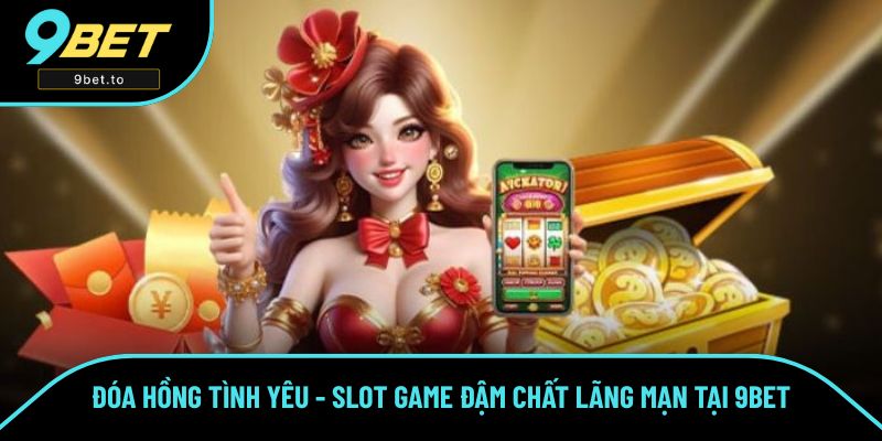 Đóa Hồng Tình Yêu - Slot Game Đậm Chất Lãng Mạn Có Tại 9BET