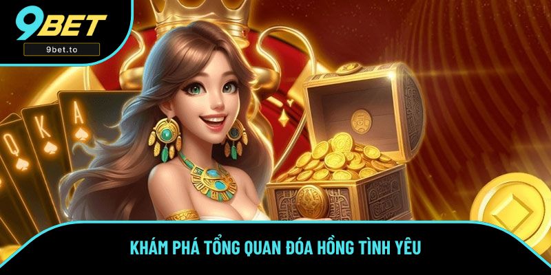 Khám phá tổng quan Đóa Hồng Tình Yêu