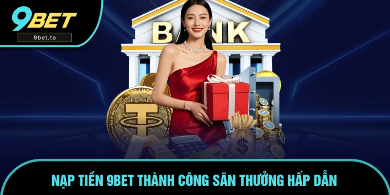 Cơ hội săn thưởng lớn khi hoàn thành nạp tiền 9BET