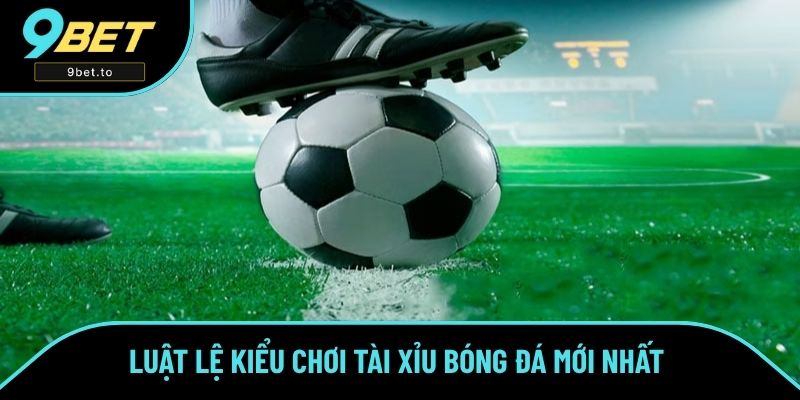 Luật lệ kiểu chơi tài xỉu bóng đá mới nhất Luật lệ kiểu chơi tài xỉu bóng đá mới nhất