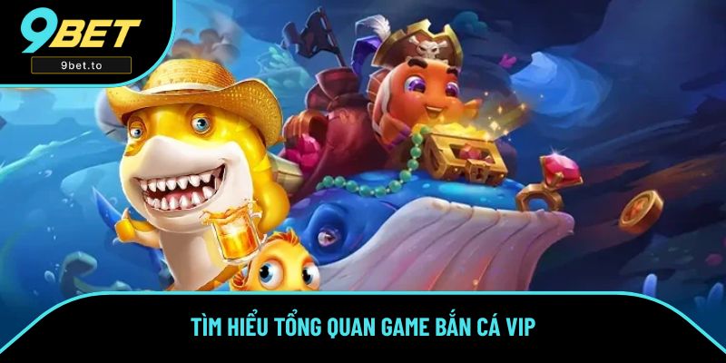 Tìm hiểu tổng quan game Bắn Cá VIP Tìm hiểu tổng quan game Bắn Cá VIP