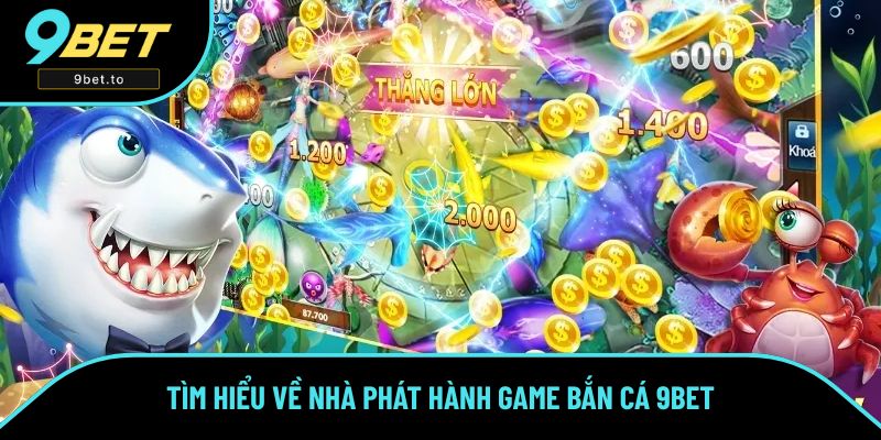 Tìm hiểu về nhà phát hành game bắn cá 9BET Tìm hiểu về nhà phát hành game bắn cá 9BET